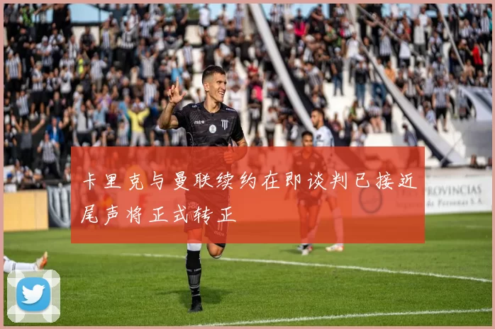 卡里克与曼联续约在即谈判已接近尾声将正式转正