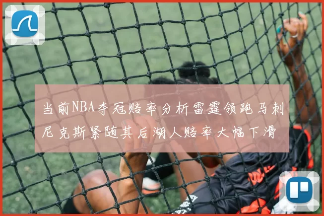 当前NBA夺冠赔率分析雷霆领跑马刺尼克斯紧随其后湖人赔率大幅下滑
