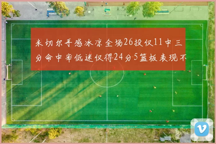 米切尔手感冰凉全场26投仅11中三分命中率低迷仅得24分5篮板表现不佳