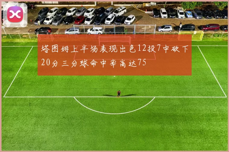 塔图姆上半场表现出色12投7中砍下20分三分球命中率高达75