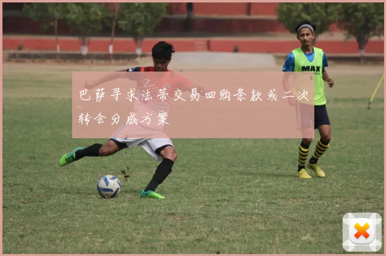 巴萨寻求法蒂交易回购条款或二次转会分成方案