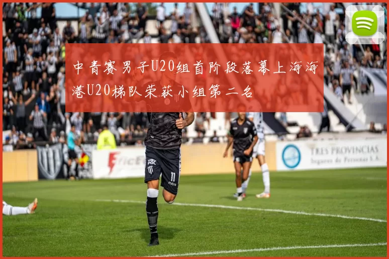 中青赛男子U20组首阶段落幕上海海港U20梯队荣获小组第二名